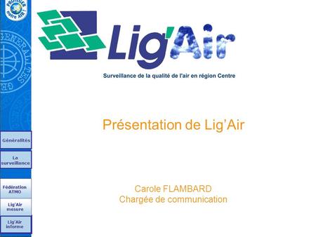 Présentation de Lig’Air Carole FLAMBARD Chargée de communication