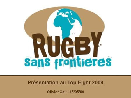Présentation Présentation au Top Eight 2009 Olivier Gau - 15/05/09.