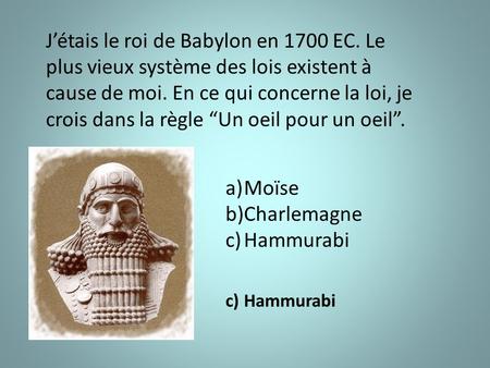 J’étais le roi de Babylon en 1700 EC. Le plus vieux système des lois existent à cause de moi. En ce qui concerne la loi, je crois dans la règle “Un oeil.