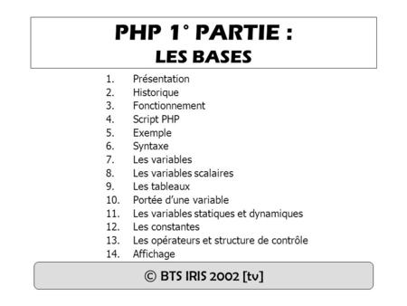PHP 1° PARTIE : LES BASES © BTS IRIS 2002 [tv] Présentation Historique