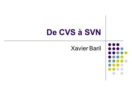 De CVS à SVN Xavier Baril. (C) Xavier Baril2 Plan Origine Apports de SVN Reprise des concepts CVS Quelques différences Conclusion.