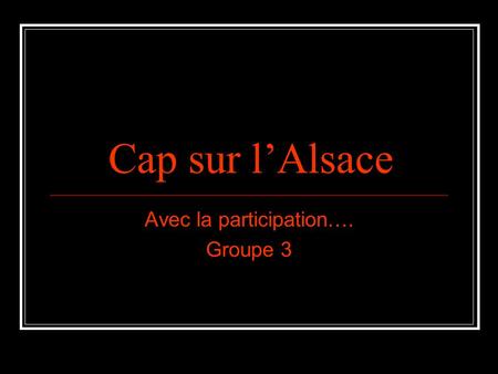 Cap sur l’Alsace Avec la participation…. Groupe 3.