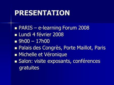 PRESENTATION PARIS – e-learning Forum 2008 PARIS – e-learning Forum 2008 Lundi 4 février 2008 Lundi 4 février 2008 9h00 – 17h00 9h00 – 17h00 Palais des.