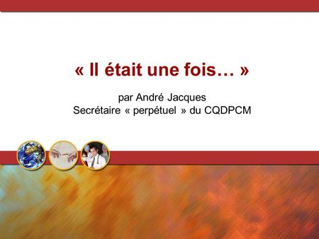 « Il était une fois… » par André Jacques Secrétaire « perpétuel » du CQDPCM.