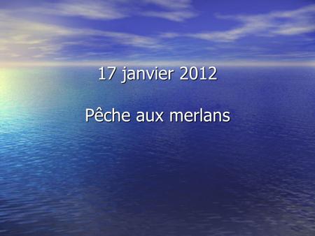 17 janvier 2012 Pêche aux merlans Allo CROSS.