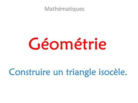Mathématiques Géométrie Construire un triangle isocèle.