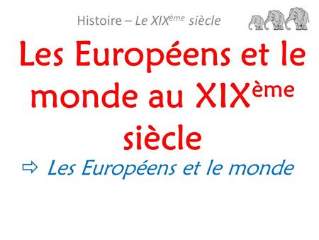Les Européens et le monde au XIX ème siècle Histoire – Le XIX ème siècle  Les Européens et le monde.