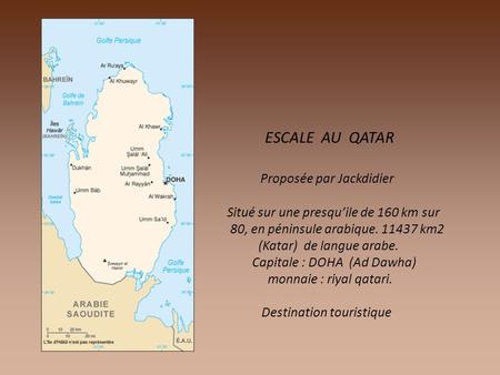 ESCALE AU QATAR Proposée par Jackdidier Situé sur une presqu’ile de 160 km sur 80, en péninsule arabique. 11437 km2 (Katar) de langue arabe. Capitale.