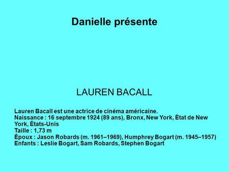 Danielle présente LAUREN BACALL Lauren Bacall est une actrice de cinéma américaine. Naissance : 16 septembre 1924 (89 ans), Bronx, New York, État de New.