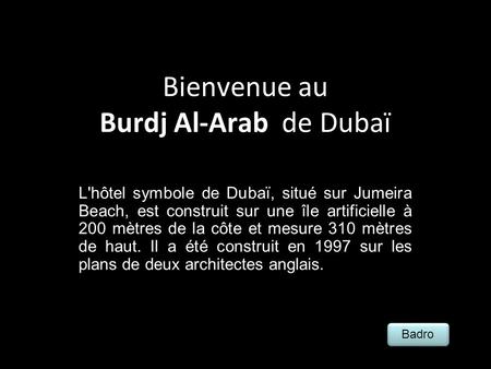 Bienvenue au Burdj Al-Arab de Dubaï L'hôtel symbole de Dubaï, situé sur Jumeira Beach, est construit sur une île artificielle à 200 mètres de la côte et.