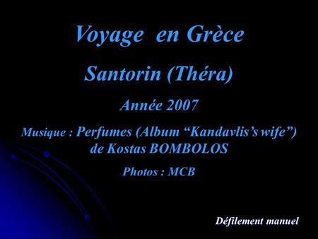 Voyage en Grèce Santorin (Théra) Année 2007 Musique : Perfumes (Album “Kandavlis’s wife”) de Kostas BOMBOLOS Photos : MCB Défilement manuel.