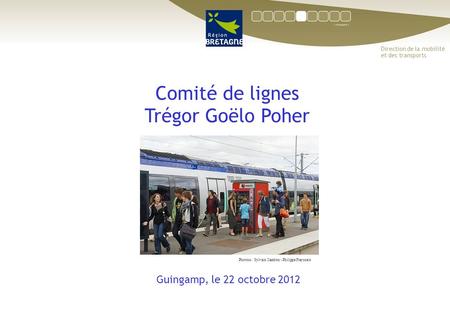 Comité de lignes Trégor Goëlo Poher Guingamp, le 22 octobre 2012 Direction de la mobilité et des transports Photoss : Sylvain Cambon - Philippe Fraysseix.