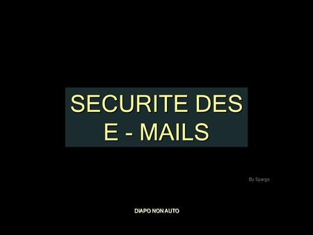 SECURITE DES E - MAILS DIAPO NON AUTO By Spargo De faire très attention à vos tranferts d’emails Au mois de mars 2008 nous avons pris la peine de compter.