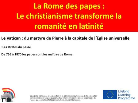La Rome des papes : Le christianisme transforme la romanité en latinité Ce projet a été financé avec le soutien de la Commission européenne. Cette publication.