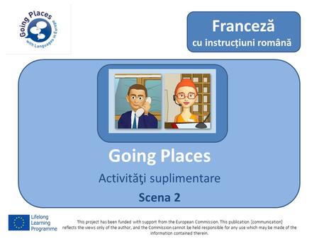 Going Places Activităƫi suplimentare Scena 2 Franceză cu instrucțiuni română This project has been funded with support from the European Commission. This.