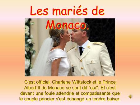 Les mariés de Monaco. C'est officiel, Charlene Wittstock et le Prince Albert II de Monaco se sont dit oui. Et c'est devant une foule attendrie et compatissante.