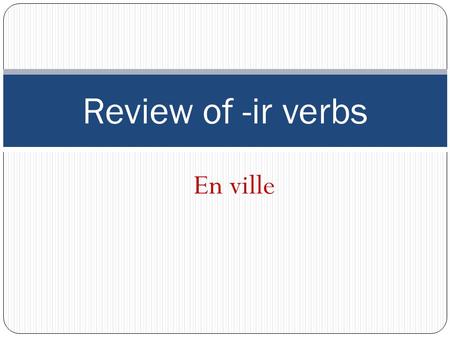 En ville Review of -ir verbs. Regular –ir verb pattern choisir je choisisvous choisissez tu choisisnous choisissons il/elle/on choisitils/elles choisissent.