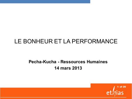 1of 20 LE BONHEUR ET LA PERFORMANCE Pecha-Kucha - Ressources Humaines 14 mars 2013.