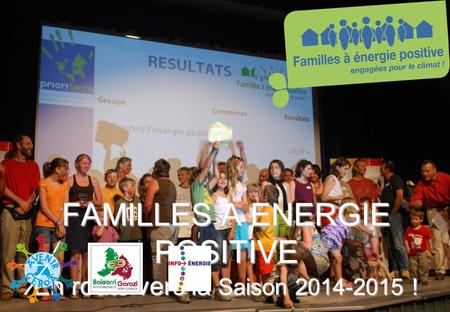 Www.familles-a- energie-positive.fr FAMILLES A ENERGIE POSITIVE En route vers la Saison 2014-2015 !