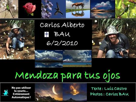 Carlos Alberto BAU 6/2/2010 En sa mémoire Ne pas utiliser la souris… Entièrement Automatique ! Texte : Luis Castro Photos : Carlos BAU Mendoza para tus.