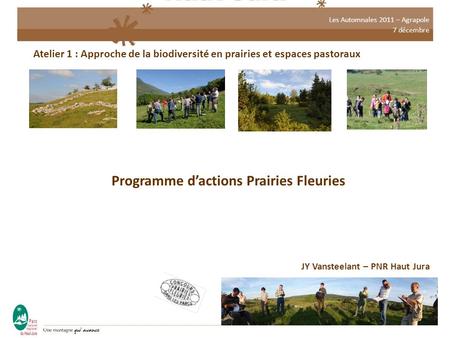 Les Automnales 2011 – Agrapole 7 décembre Atelier 1 : Approche de la biodiversité en prairies et espaces pastoraux Programme d’actions Prairies Fleuries.