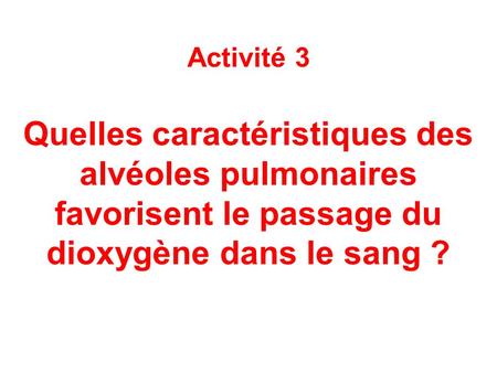Activité 3 Quelles caractéristiques des alvéoles pulmonaires favorisent le passage du dioxygène dans le sang ?