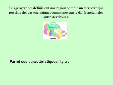 Les géographes définissent une région comme un territoire qui possède des caractéristiques communes qui le différencient des autres territoires. Parmi.