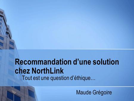 Recommandation d’une solution chez NorthLink Tout est une question d’éthique… Maude Grégoire.
