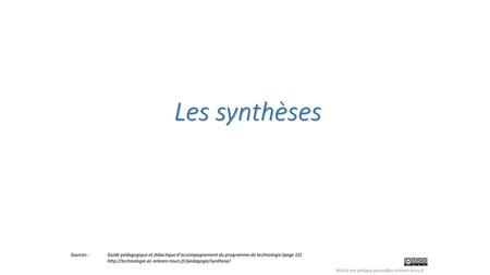 Les synthèses Sources : 	Guide pédagogique et didactique d’accompagnement du programme de technologie (page 15) http://technologie.ac-orleans-tours.fr/pedagogie/synthese/