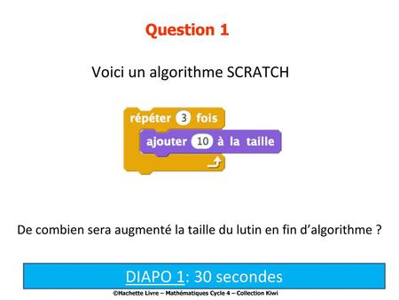 DIAPO 1: 30 secondes Voici un algorithme SCRATCH Question 1
