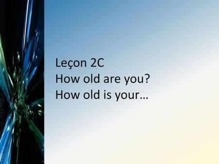 Leçon 2C How old are you? How old is your…