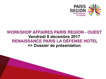 Workshop Affaires Paris Region - Ouest Vendredi 8 décembre 2017 Renaissance Paris La Défense Hotel => Dossier de présentation.