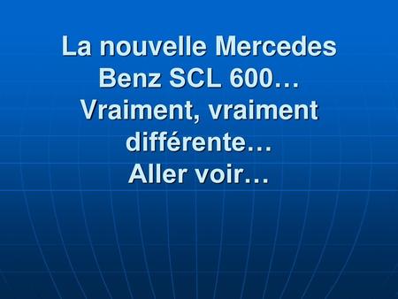La nouvelle Mercedes Benz SCL 600… Vraiment, vraiment différente… Aller voir…