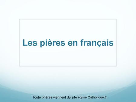 Les pières en français Toute prières viennent du site église.Catholique.fr.