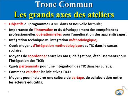 Tronc Commun Les grands axes des ateliers Objectifs du programme GENIE dans sa nouvelle formule; Importance de l’innovation et du développement des compétences.