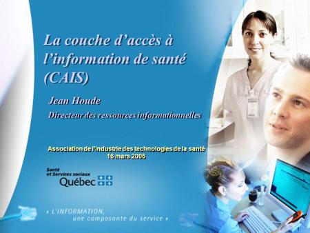 1 La couche d’accès à l’information de santé (CAIS) Jean Houde Directeur des ressources informationnelles Jean Houde Directeur des ressources informationnelles.