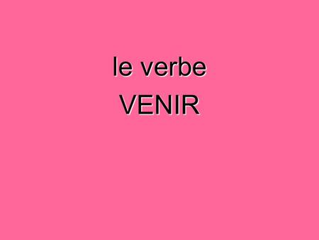 Le verbe VENIR.