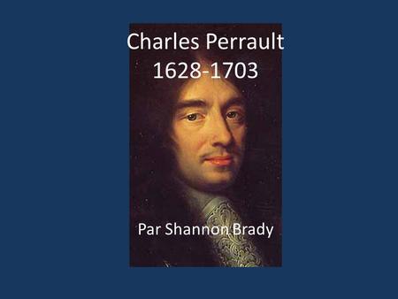 Charles Perrault 1628-1703 Par Shannon Brady.