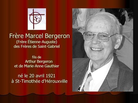 Frère Marcel Bergeron (Frère Étienne-Auguste) des Frères de Saint-Gabriel fils de Arthur Bergeron et de Marie-Anne Gauthier né le 20 avril 1921 à St-Timothée.