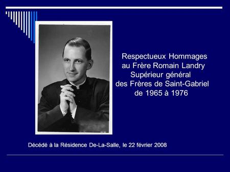 Respectueux Hommages au Frère Romain Landry Supérieur général des Frères de Saint-Gabriel de 1965 à 1976 Décédé à la Résidence De-La-Salle,