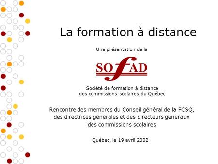 La formation à distance Société de formation à distance des commissions scolaires du Québec Rencontre des membres du Conseil général de la FCSQ, des directrices.