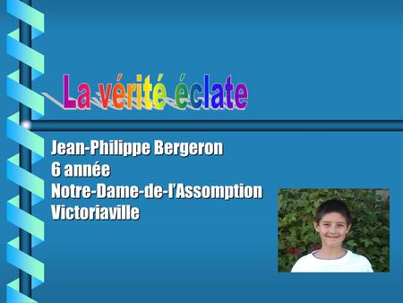 Jean-Philippe Bergeron 6 année Notre-Dame-de-l’Assomption Victoriaville.