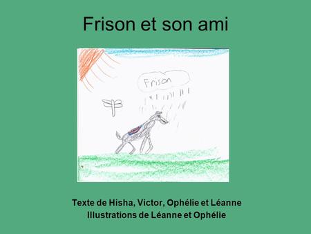 Texte de Hisha, Victor, Ophélie et Léanne Illustrations de Léanne et Ophélie Frison et son ami.