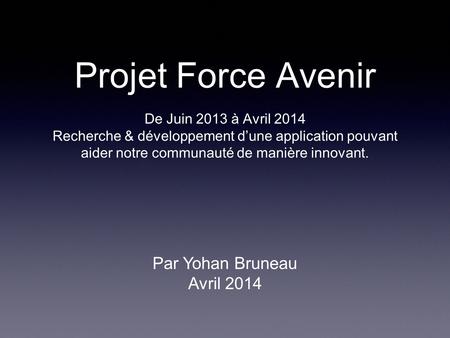 Projet Force Avenir De Juin 2013 à Avril 2014 Recherche & développement d’une application pouvant aider notre communauté de manière innovant. Par Yohan.