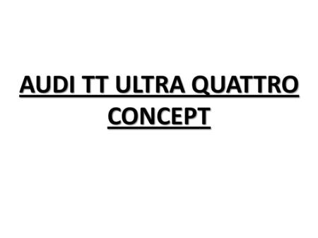 AUDI TT ULTRA QUATTRO CONCEPT. La précédente génération de TT avait conclu sa carrière avec panache, grâce à une version plus radicale, baptisée Quattro.