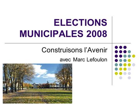 ELECTIONS MUNICIPALES 2008 Construisons l’Avenir avec Marc Lefoulon.