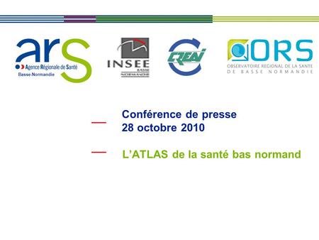 Basse-Normandie Conférence de presse 28 octobre 2010 L’ATLAS de la santé bas normand.