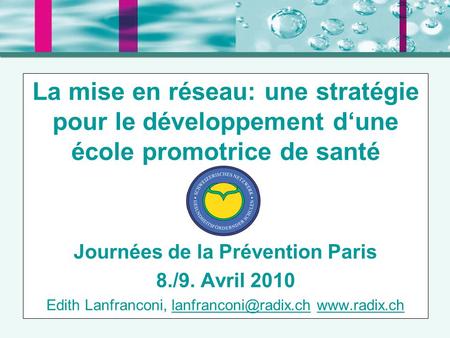 La mise en réseau: une stratégie pour le développement d‘une école promotrice de santé Journées de la Prévention Paris 8./9. Avril 2010 Edith Lanfranconi,