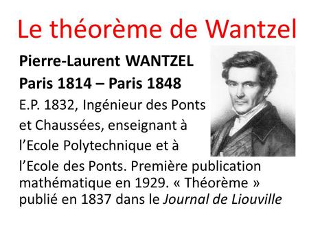 Le théorème de Wantzel Pierre-Laurent WANTZEL Paris 1814 – Paris 1848