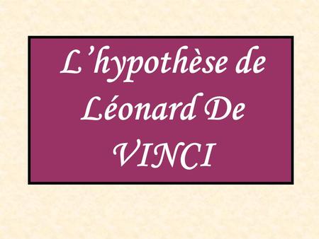 L’hypothèse de Léonard De VINCI. Reproduisons le décor.